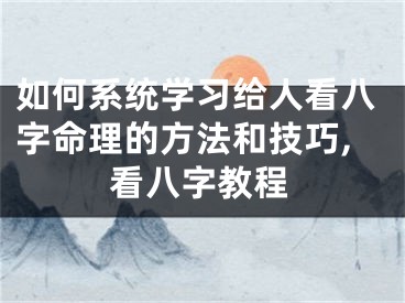 如何系统学习给人看八字命理的方法和技巧,看八字教程