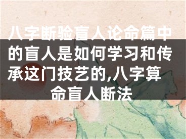 八字断验盲人论命篇中的盲人是如何学习和传承这门技艺的,八字算命盲人断法