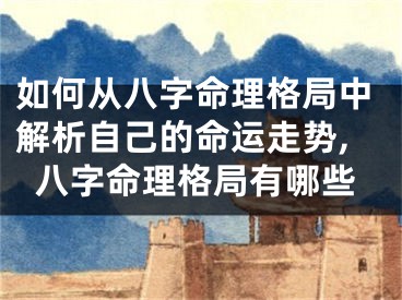 如何从八字命理格局中解析自己的命运走势,八字命理格局有哪些