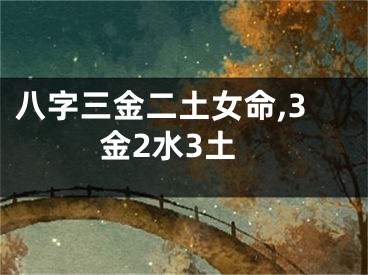 八字三金二土女命,3金2水3土