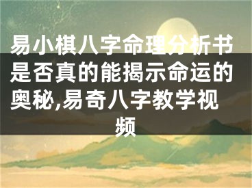 易小棋八字命理分析书是否真的能揭示命运的奥秘,易奇八字教学视频