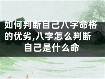 如何判断自己八字命格的优劣,八字怎么判断自己是什么命
