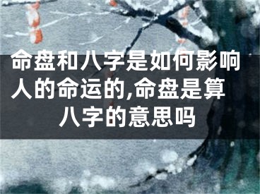 命盘和八字是如何影响人的命运的,命盘是算八字的意思吗
