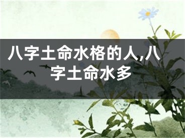 八字土命水格的人,八字土命水多