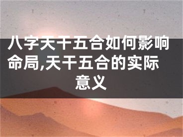 八字天干五合如何影响命局,天干五合的实际意义