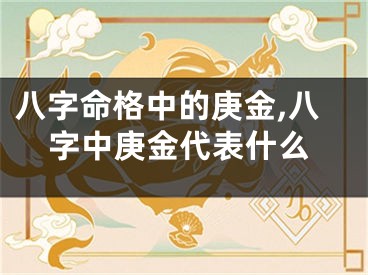 八字命格中的庚金,八字中庚金代表什么