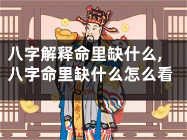 八字解释命里缺什么,八字命里缺什么怎么看