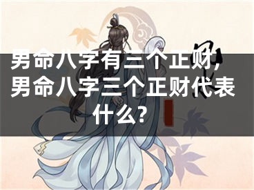 男命八字有三个正财,男命八字三个正财代表什么?