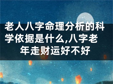 老人八字命理分析的科学依据是什么,八字老年走财运好不好