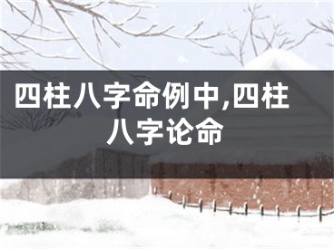 四柱八字命例中,四柱八字论命
