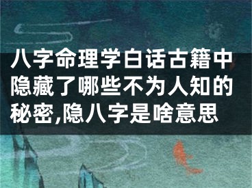 八字命理学白话古籍中隐藏了哪些不为人知的秘密,隐八字是啥意思