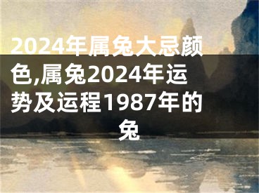 2024年属兔大忌颜色,属兔2024年运势及运程1987年的兔