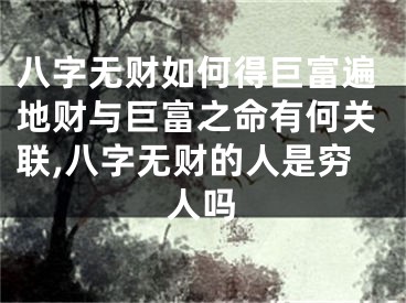 八字无财如何得巨富遍地财与巨富之命有何关联,八字无财的人是穷人吗