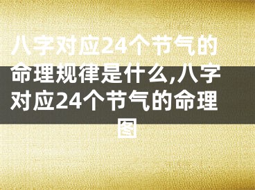 八字对应24个节气的命理规律是什么,八字对应24个节气的命理图