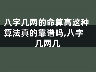 八字几两的命算高这种算法真的靠谱吗,八字几两几