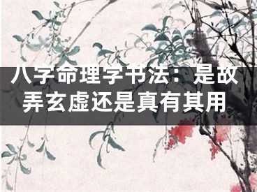 八字命理学书法：是故弄玄虚还是真有其用