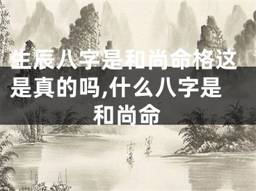 生辰八字是和尚命格这是真的吗,什么八字是和尚命