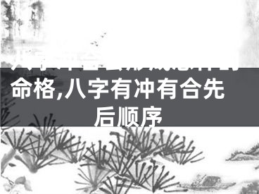 八字冲合会形成怎样的命格,八字有冲有合先后顺序