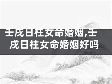 壬戌日柱女命婚姻,壬戌日柱女命婚姻好吗