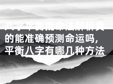 八字平衡批命法解析真的能准确预测命运吗,平衡八字有哪几种方法