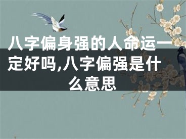 八字偏身强的人命运一定好吗,八字偏强是什么意思