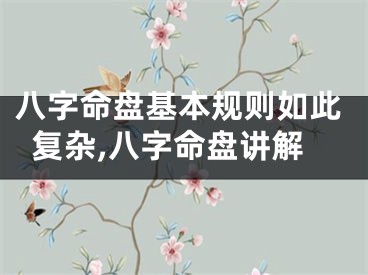 八字命盘基本规则如此复杂,八字命盘讲解