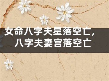 女命八字夫星落空亡,八字夫妻宫落空亡