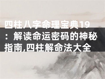四柱八字命理宝典19：解读命运密码的神秘指南,四柱解命法大全