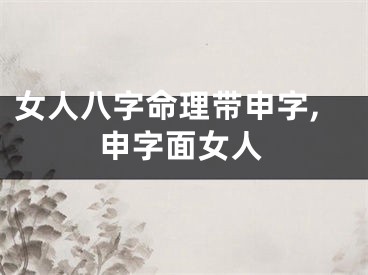 女人八字命理带申字,申字面女人