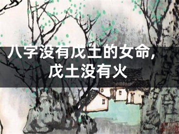 八字没有戊土的女命,戊土没有火