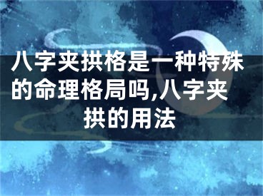 八字夹拱格是一种特殊的命理格局吗,八字夹拱的用法