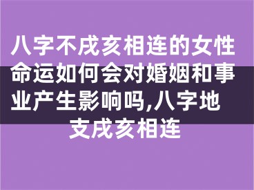 八字不戌亥相连的女性命运如何会对婚姻和事业产生影响吗,八字地支戌亥相连