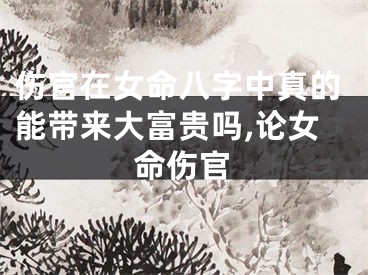 伤官在女命八字中真的能带来大富贵吗,论女命伤官