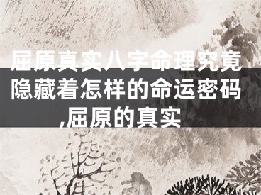 屈原真实八字命理究竟隐藏着怎样的命运密码,屈原的真实