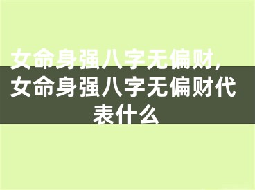 女命身强八字无偏财,女命身强八字无偏财代表什么
