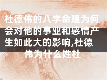 杜德伟的八字命理为何会对他的事业和感情产生如此大的影响,杜德伟为什么姓杜