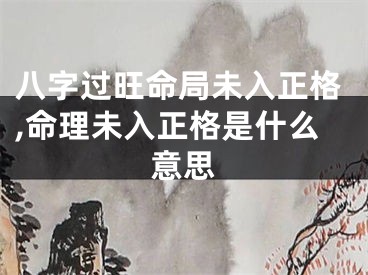 八字过旺命局未入正格,命理未入正格是什么意思