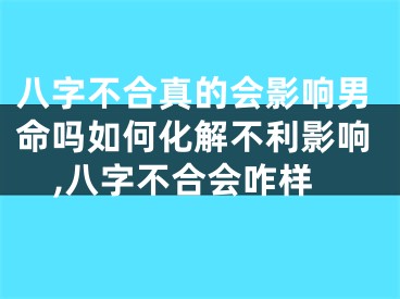 八字不合真的会影响男命吗如何化解不利影响,八字不合会咋样