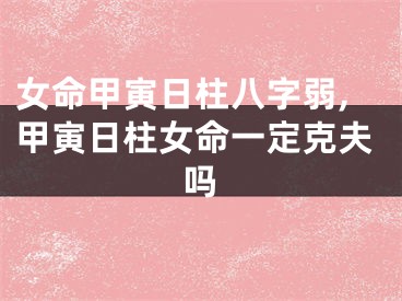 女命甲寅日柱八字弱,甲寅日柱女命一定克夫吗