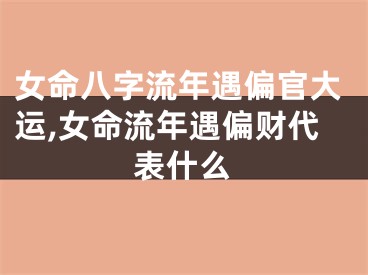 女命八字流年遇偏官大运,女命流年遇偏财代表什么