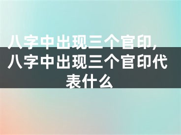 八字中出现三个官印,八字中出现三个官印代表什么