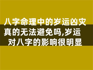 八字命理中的岁运凶灾真的无法避免吗,岁运对八字的影响很明显