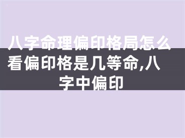 八字命理偏印格局怎么看偏印格是几等命,八字中偏印