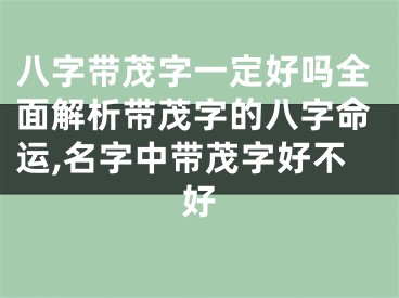 八字带茂字一定好吗全面解析带茂字的八字命运,名字中带茂字好不好