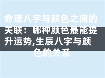 命理八字与颜色之间的关联：哪种颜色最能提升运势,生辰八字与颜色的关系