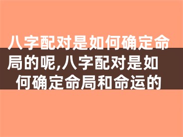八字配对是如何确定命局的呢,八字配对是如何确定命局和命运的