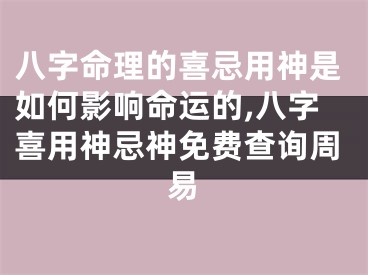 八字命理的喜忌用神是如何影响命运的,八字喜用神忌神免费查询周易