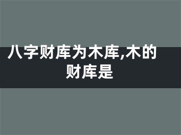 八字财库为木库,木的财库是