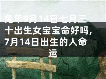 兔年9月14日七月三十出生女宝宝命好吗,7月14日出生的人命运