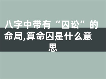 八字中带有“囚讼”的命局,算命囚是什么意思